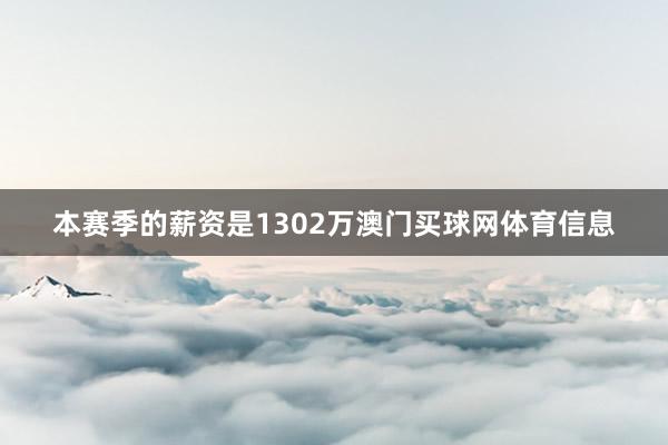 本赛季的薪资是1302万澳门买球网体育信息