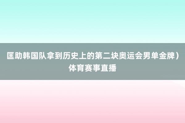 匡助韩国队拿到历史上的第二块奥运会男单金牌)体育赛事直播