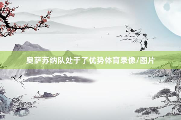 奥萨苏纳队处于了优势体育录像/图片