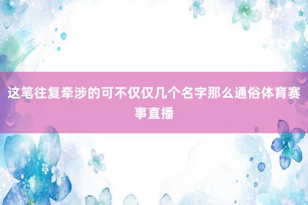 这笔往复牵涉的可不仅仅几个名字那么通俗体育赛事直播