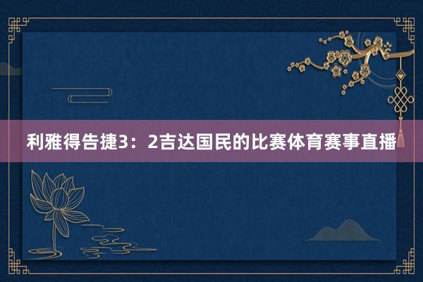 利雅得告捷3:2吉达国民的比赛体育赛事直播