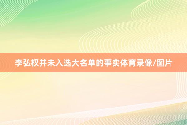 李弘权并未入选大名单的事实体育录像/图片