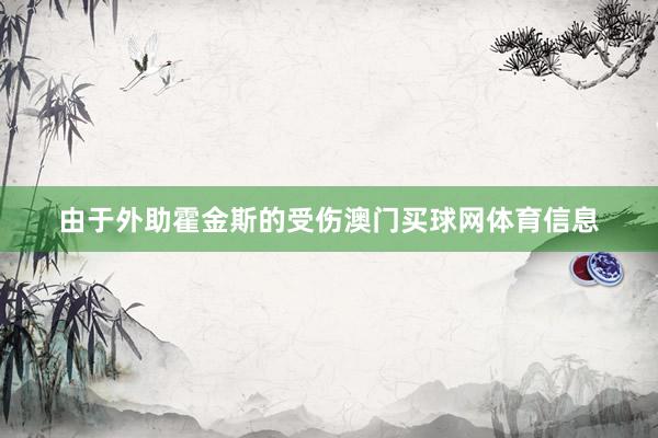 由于外助霍金斯的受伤澳门买球网体育信息