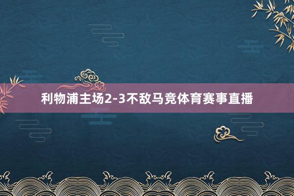 利物浦主场2-3不敌马竞体育赛事直播