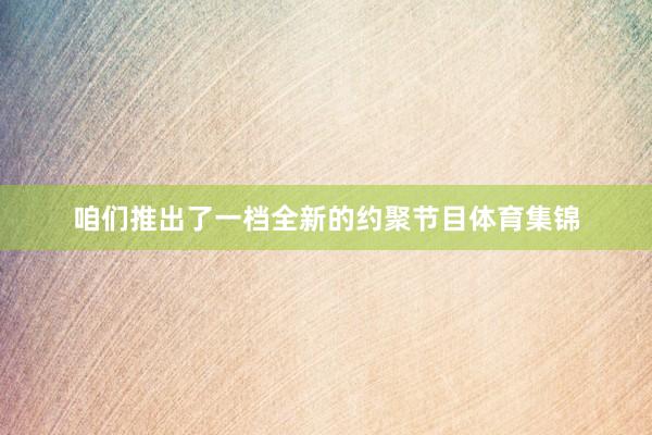 咱们推出了一档全新的约聚节目体育集锦