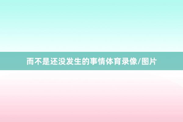而不是还没发生的事情体育录像/图片
