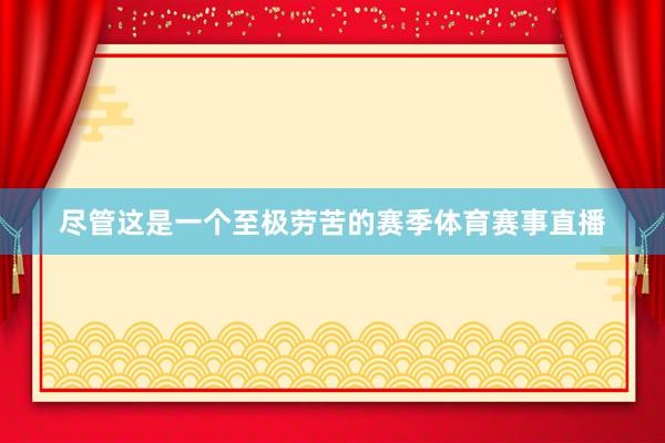 尽管这是一个至极劳苦的赛季体育赛事直播