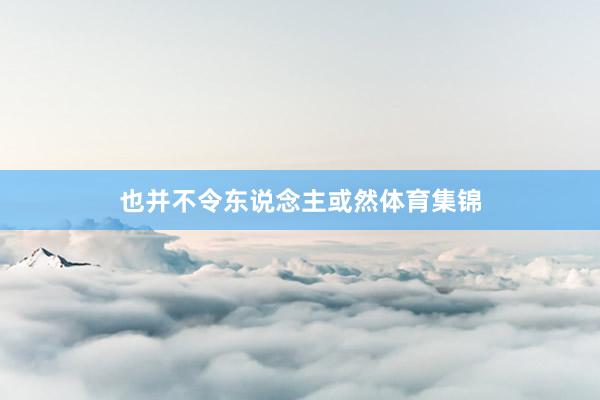 也并不令东说念主或然体育集锦