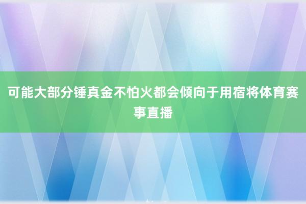 可能大部分锤真金不怕火都会倾向于用宿将体育赛事直播