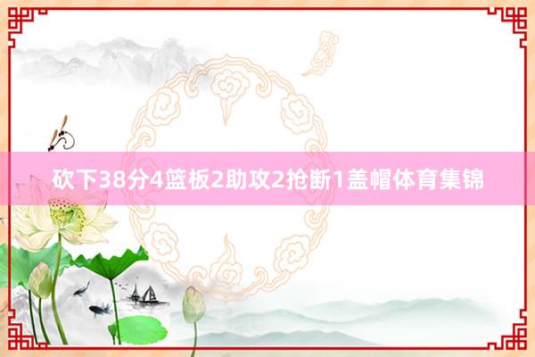 砍下38分4篮板2助攻2抢断1盖帽体育集锦