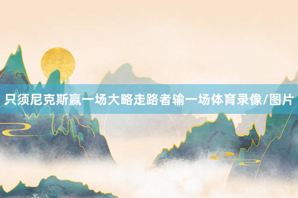 只须尼克斯赢一场大略走路者输一场体育录像/图片