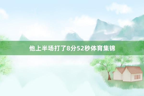 他上半场打了8分52秒体育集锦