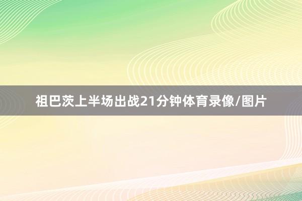 祖巴茨上半场出战21分钟体育录像/图片