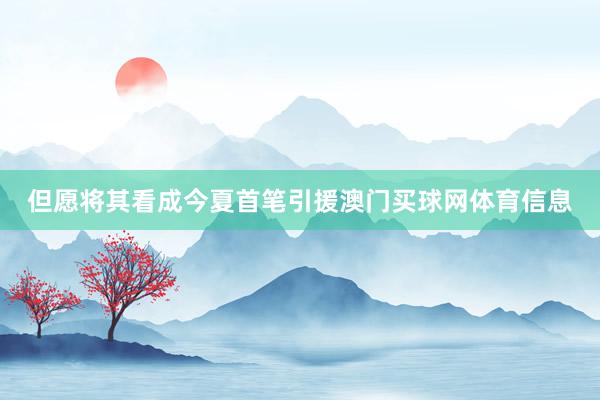 但愿将其看成今夏首笔引援澳门买球网体育信息