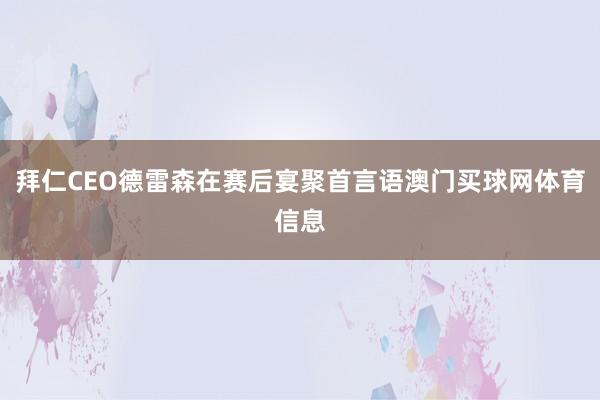 拜仁CEO德雷森在赛后宴聚首言语澳门买球网体育信息