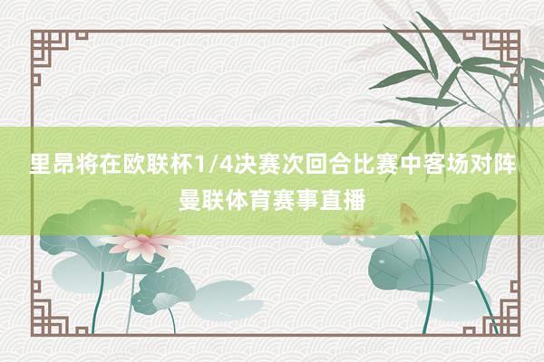 里昂将在欧联杯1/4决赛次回合比赛中客场对阵曼联体育赛事直播
