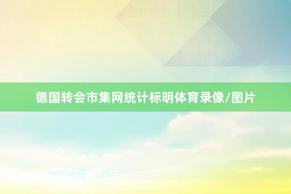 德国转会市集网统计标明体育录像/图片