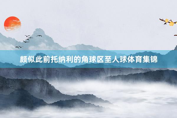 颇似此前托纳利的角球区至人球体育集锦