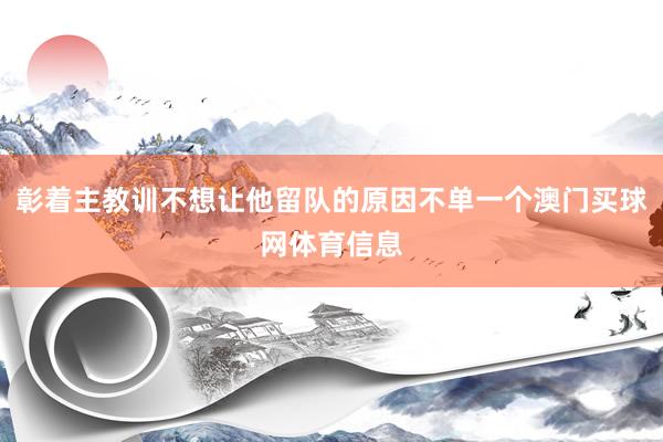 彰着主教训不想让他留队的原因不单一个澳门买球网体育信息