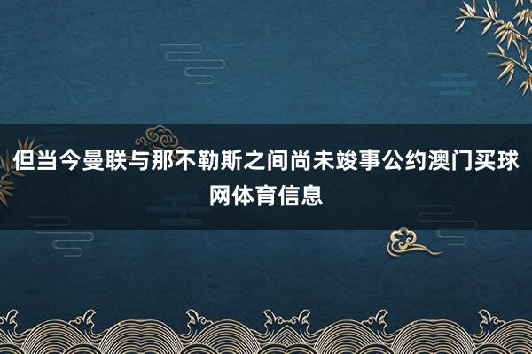 但当今曼联与那不勒斯之间尚未竣事公约澳门买球网体育信息