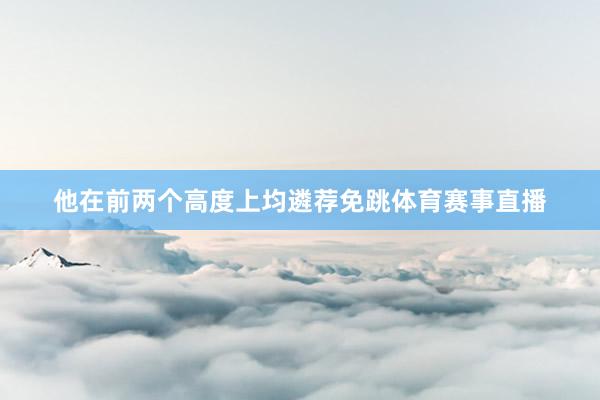 他在前两个高度上均遴荐免跳体育赛事直播