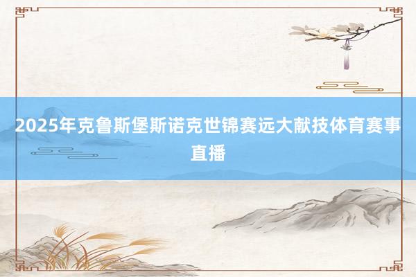 2025年克鲁斯堡斯诺克世锦赛远大献技体育赛事直播