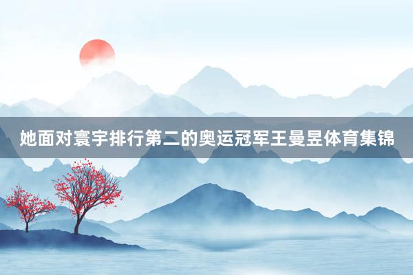她面对寰宇排行第二的奥运冠军王曼昱体育集锦