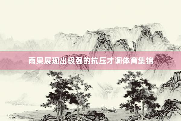 雨果展现出极强的抗压才调体育集锦
