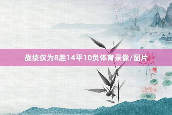 战绩仅为8胜14平10负体育录像/图片