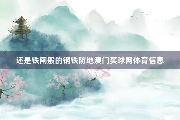 还是铁闸般的钢铁防地澳门买球网体育信息