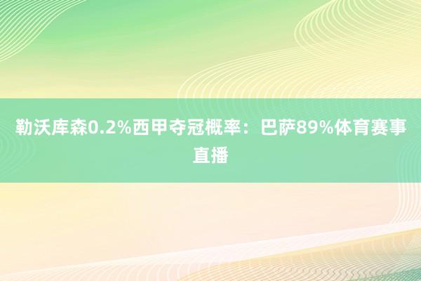 勒沃库森0.2%西甲夺冠概率：巴萨89%体育赛事直播