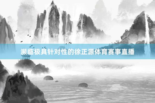 濒临极具针对性的徐正源体育赛事直播