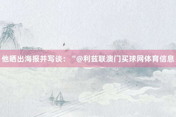 他晒出海报并写谈：“@利兹联澳门买球网体育信息