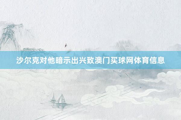 沙尔克对他暗示出兴致澳门买球网体育信息