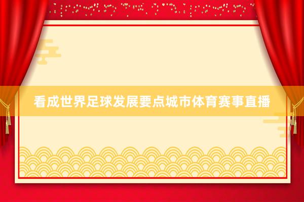 看成世界足球发展要点城市体育赛事直播