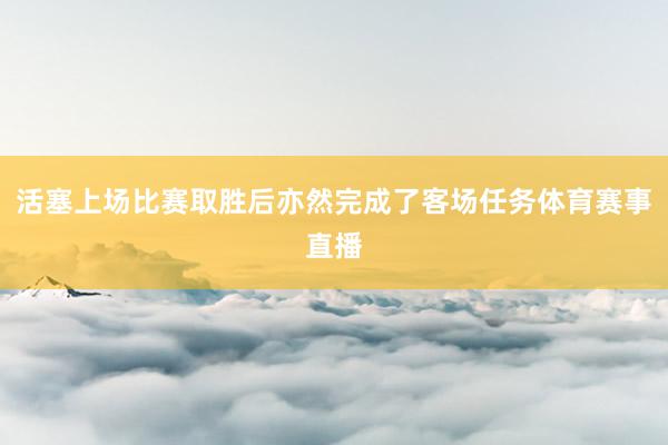 活塞上场比赛取胜后亦然完成了客场任务体育赛事直播