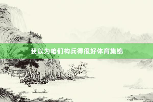 我以为咱们构兵得很好体育集锦