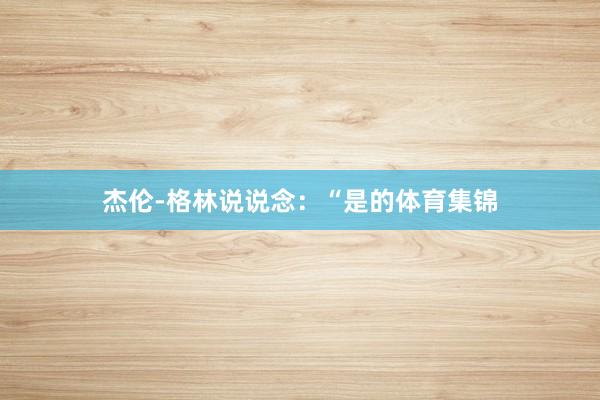 杰伦-格林说说念:“是的体育集锦