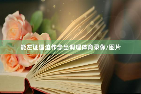 能左证逼迫作念出调理体育录像/图片
