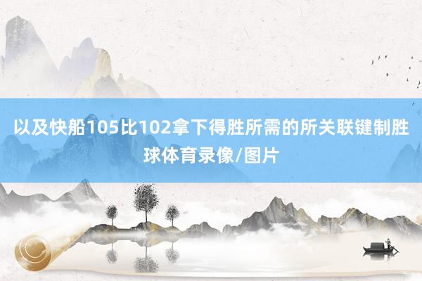 以及快船105比102拿下得胜所需的所关联键制胜球体育录像/图片