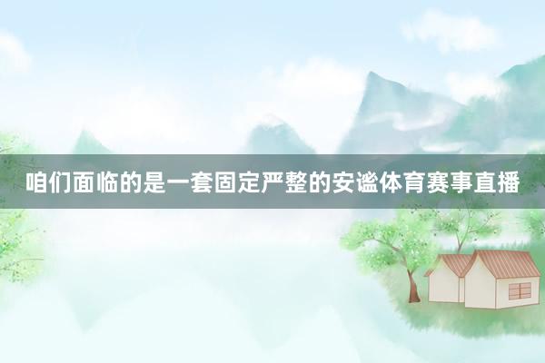 咱们面临的是一套固定严整的安谧体育赛事直播
