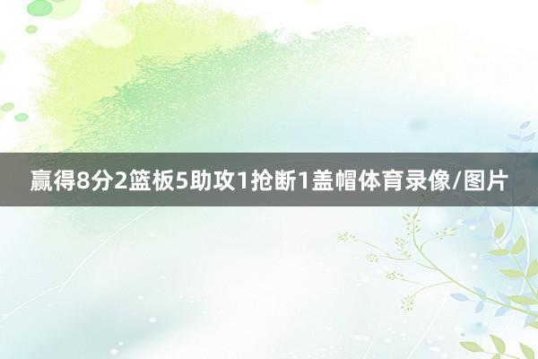 赢得8分2篮板5助攻1抢断1盖帽体育录像/图片