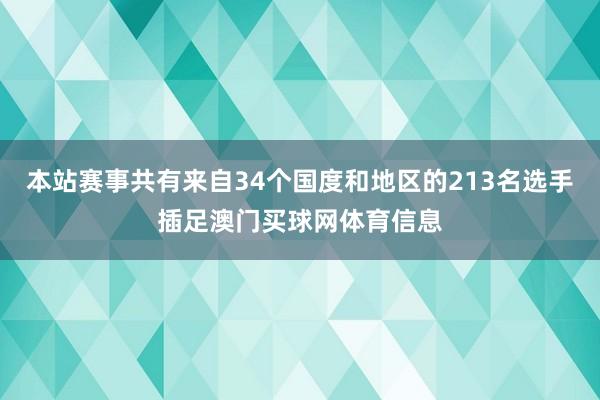 本站赛事共有来自34个国度和地区的213名选手插足澳门买球网体育信息