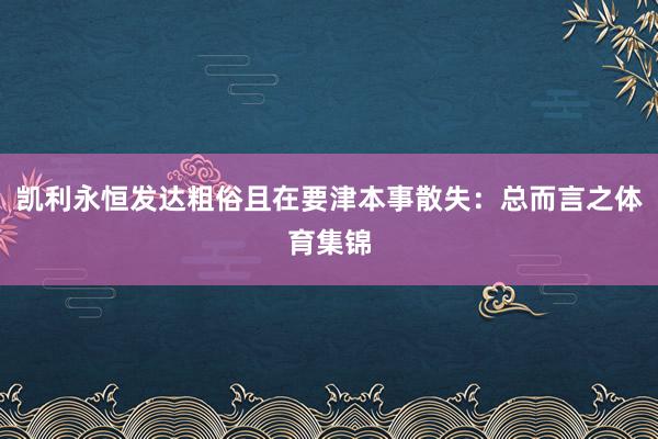 凯利永恒发达粗俗且在要津本事散失:总而言之体育集锦