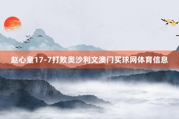赵心童17-7打败奥沙利文澳门买球网体育信息