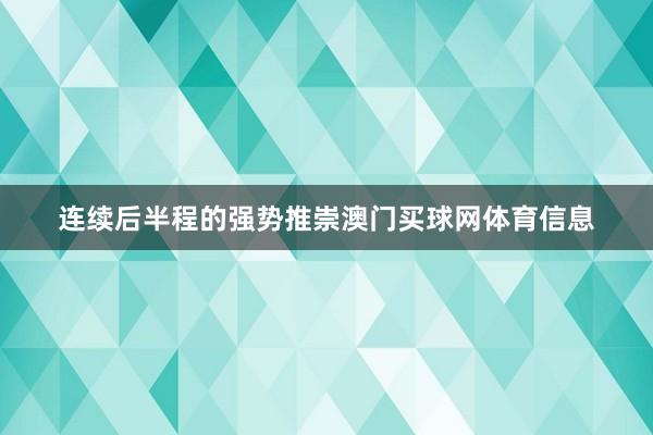 连续后半程的强势推崇澳门买球网体育信息