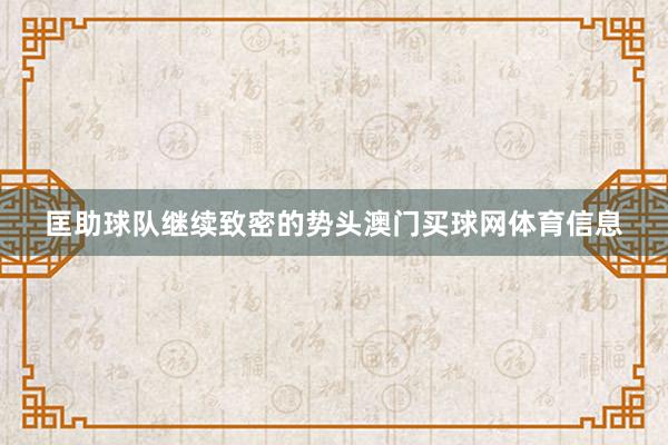 匡助球队继续致密的势头澳门买球网体育信息