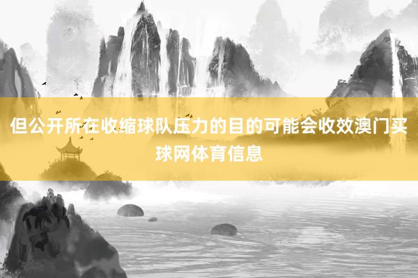 但公开所在收缩球队压力的目的可能会收效澳门买球网体育信息