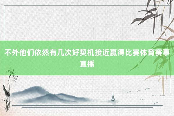 不外他们依然有几次好契机接近赢得比赛体育赛事直播