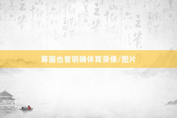 筹画也曾明确体育录像/图片